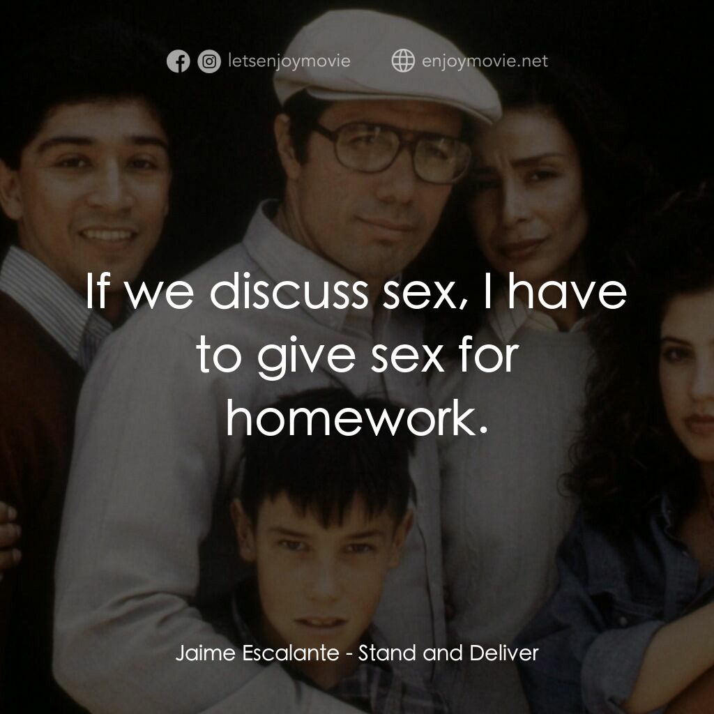 為人師表電影對白：Jaime Escalante:  If we discuss sex, I have to give sex for homework.