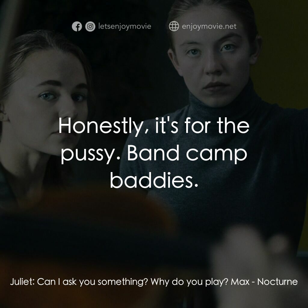 魘曲電影對白：Juliet:  Can I ask you something? Why do you play? Max:  Honestly, it's for the p