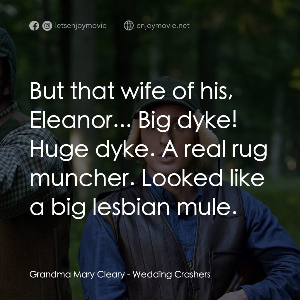 婚禮終結者電影對白：Grandma Mary Cleary: But that wife of his, Eleanor... Big dyke! Huge dyke. A real