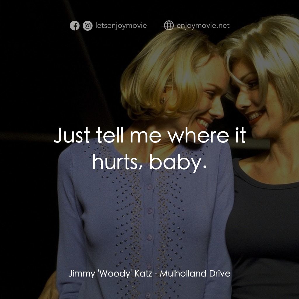 穆荷蘭大道電影對白：Jimmy 'Woody' Katz: Just tell me where it hurts, baby.
