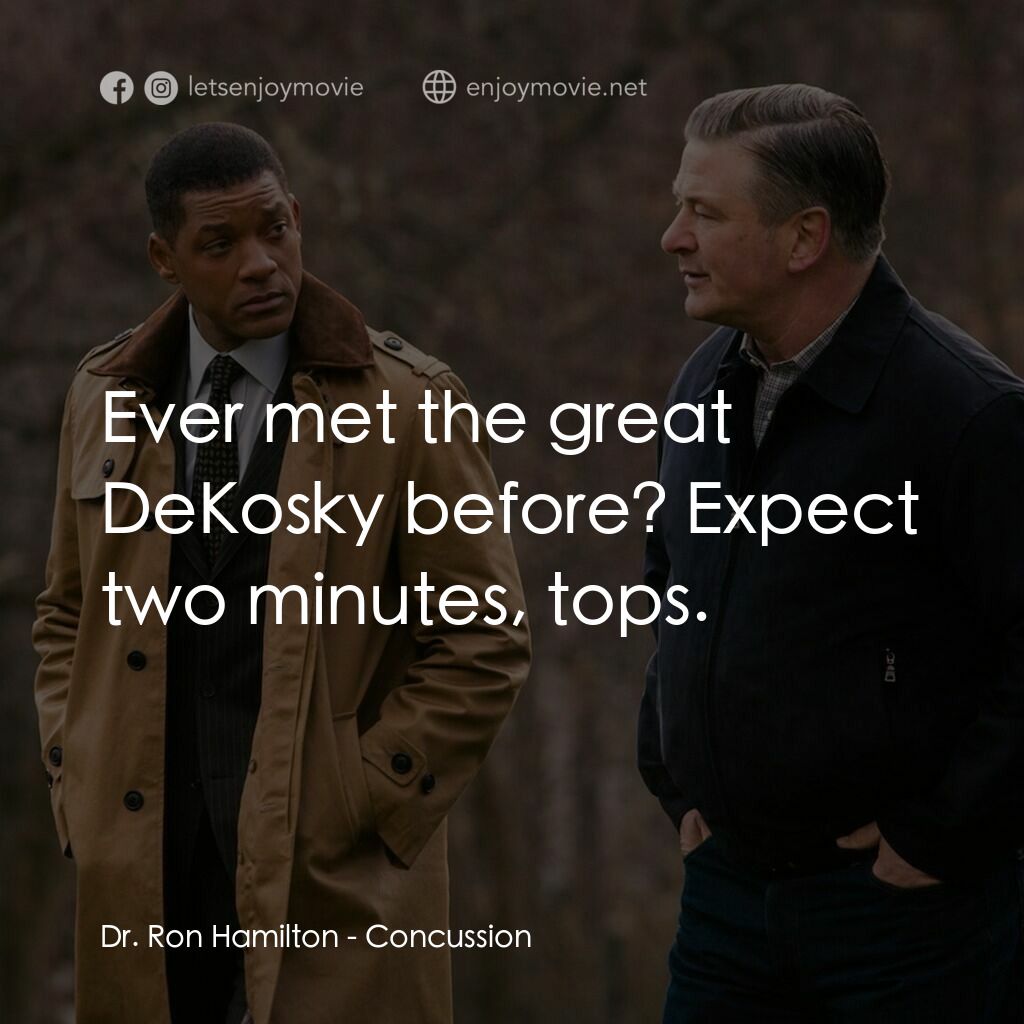 震盪效應電影對白：Dr. Ron Hamilton:  Ever met the great DeKosky before? Expect two minutes, tops.