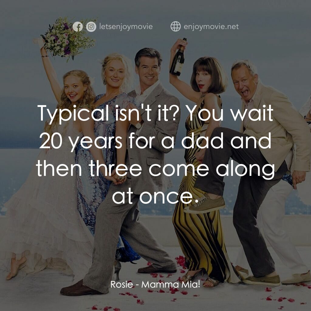 媽媽咪呀！電影對白：Rosie:  Typical isn't it? You wait 20 years for a dad and then three come along a