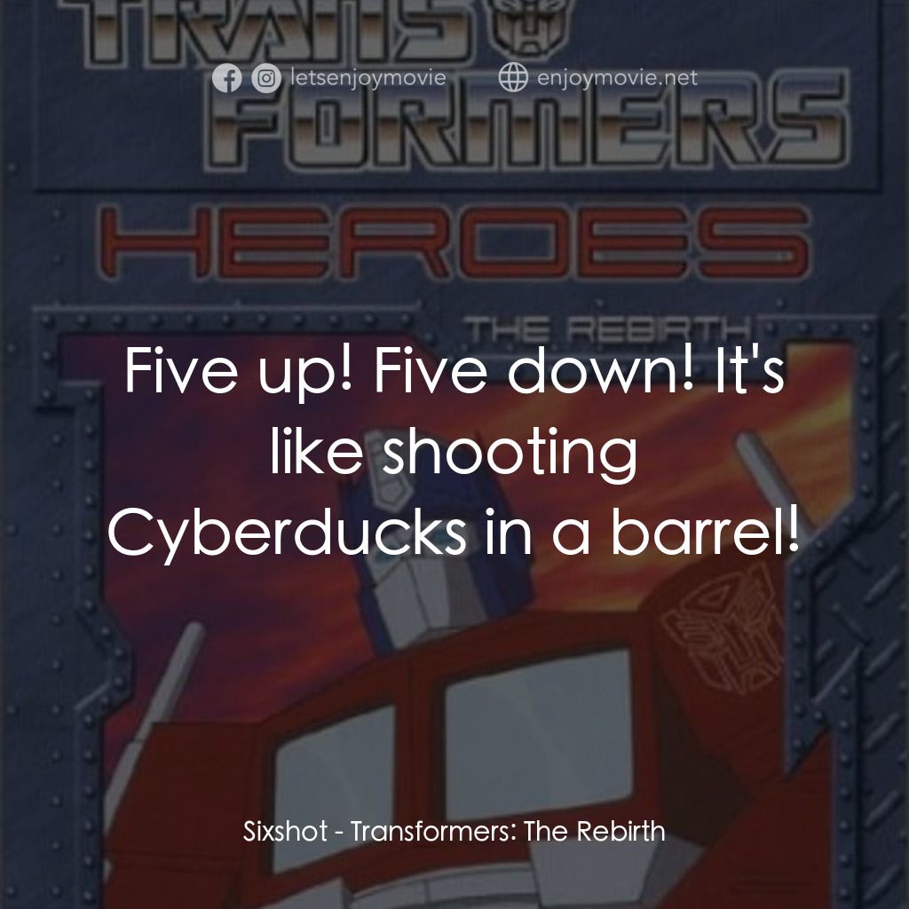 Transformers: The Rebirth電影對白：Sixshot: Five up! Five down! It's like shooting Cyberducks in a barrel!