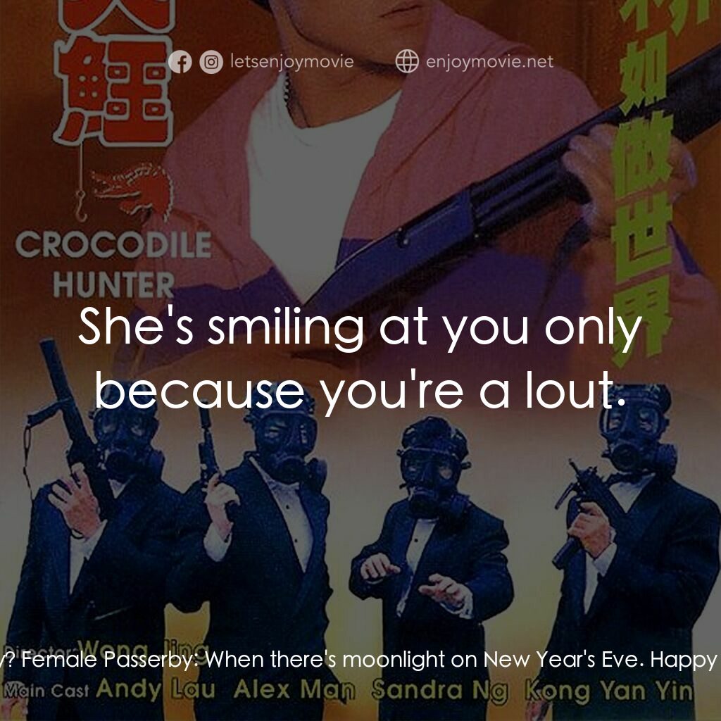 專釣大鱷電影對白：Chuan Mak Yuen:  Honey, shall we go to see a show some day? Female Passerby:  Whe