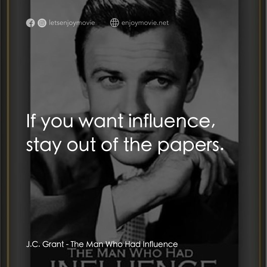 《The Man Who Had Influence》經典台詞：J.C. Grant: If you want influence, stay out of the ...