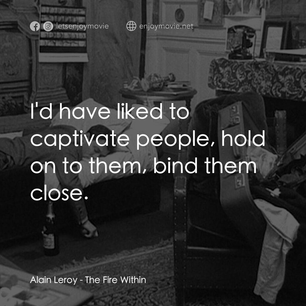 鬼火電影對白：Alain Leroy:  I'd have liked to captivate people, hold on to them, bind them clos