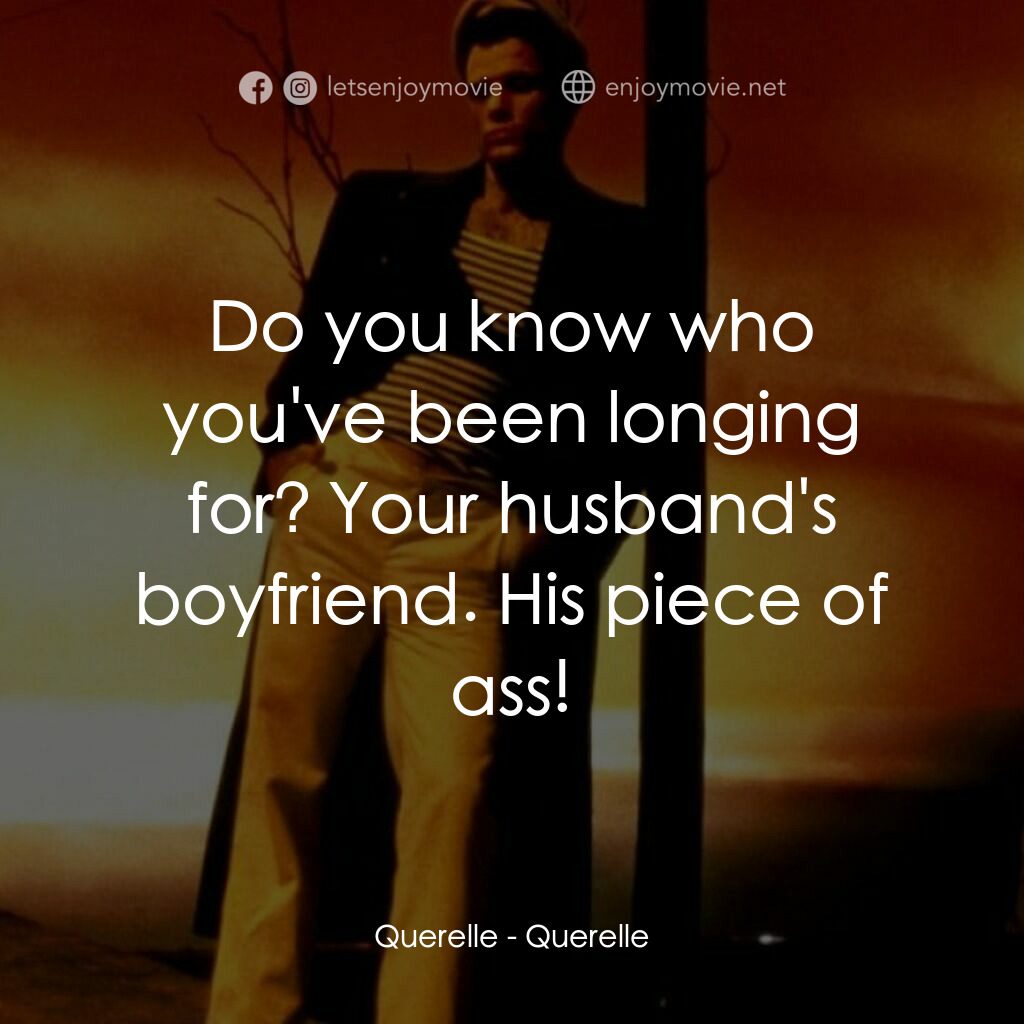 霧港水手電影對白：Querelle:  Do you know who you've been longing for? Your husband's boyfriend. His