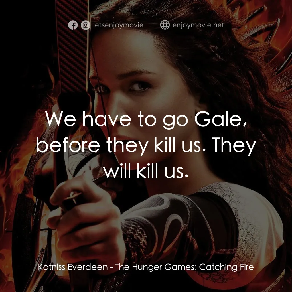 飢餓遊戲2：星火燎原 電影對白：Katniss Everdeen: We have to go Gale, before they kill us. They will kill us.