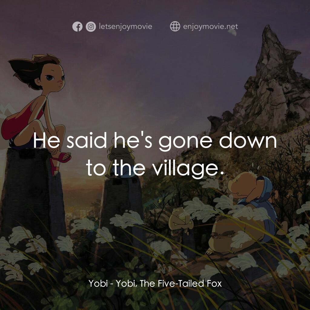 五尾狐電影對白：Yobi:  He said he's gone down to the village.