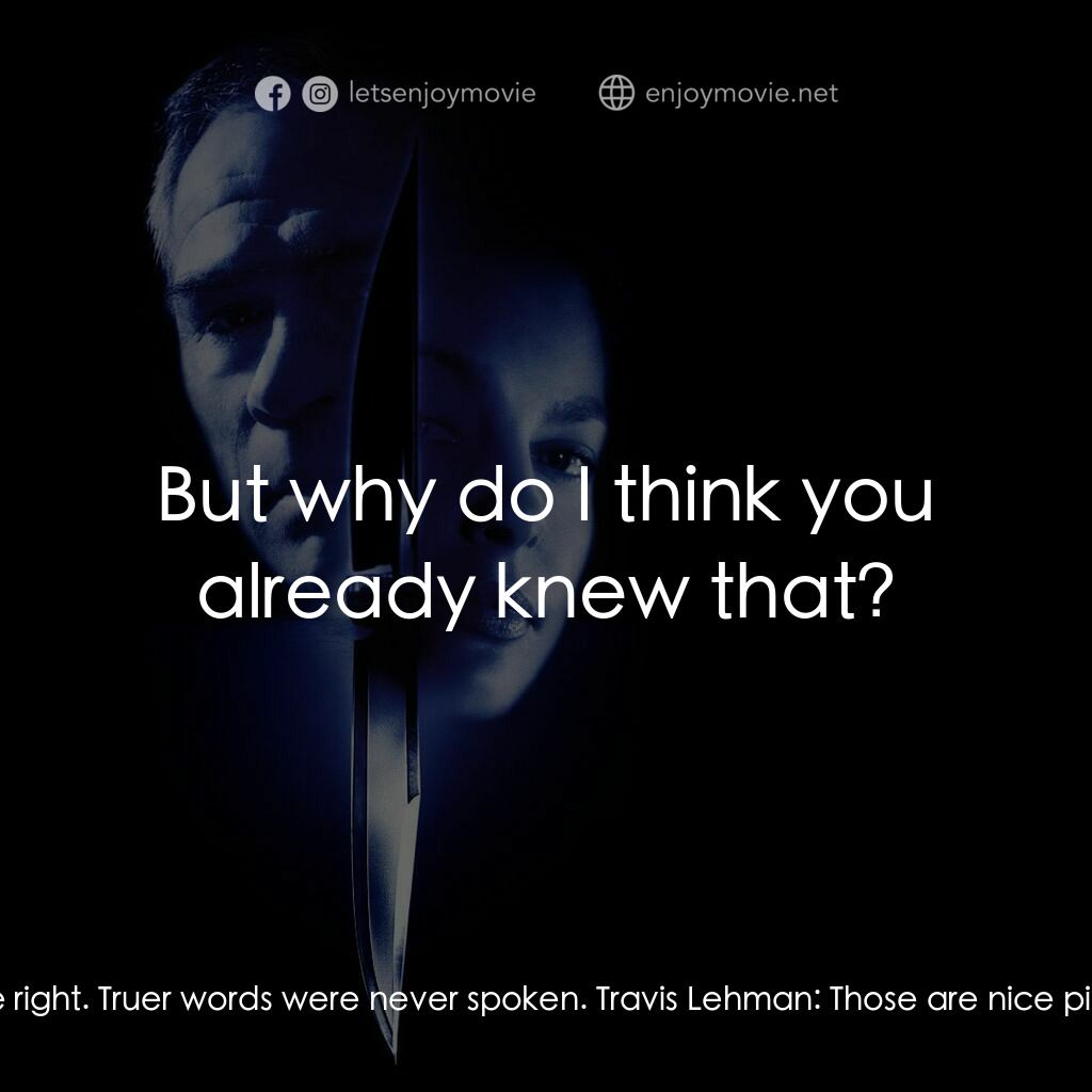 致命追緝令電影對白：Travis Lehman:  Do you have any idea why she's fixated her lunacy on you? Nick Pa