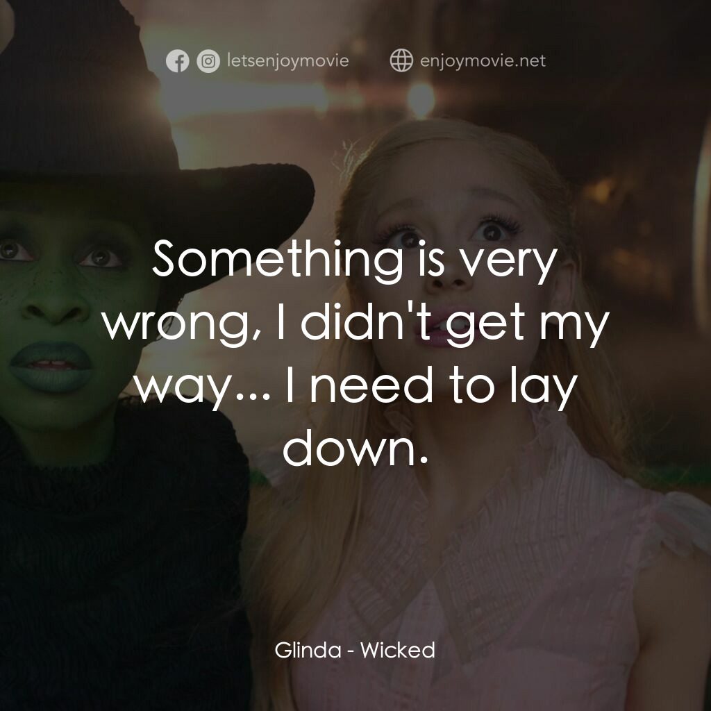 魔法壞女巫電影對白：Glinda:  Something is very wrong, I didn't get my way... I need to lay down.