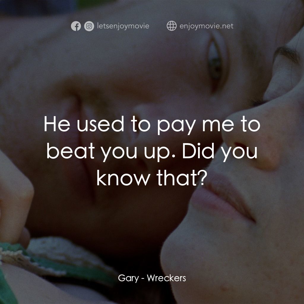 Wreckers電影對白：Gary: He used to pay me to beat you up. Did you know that?