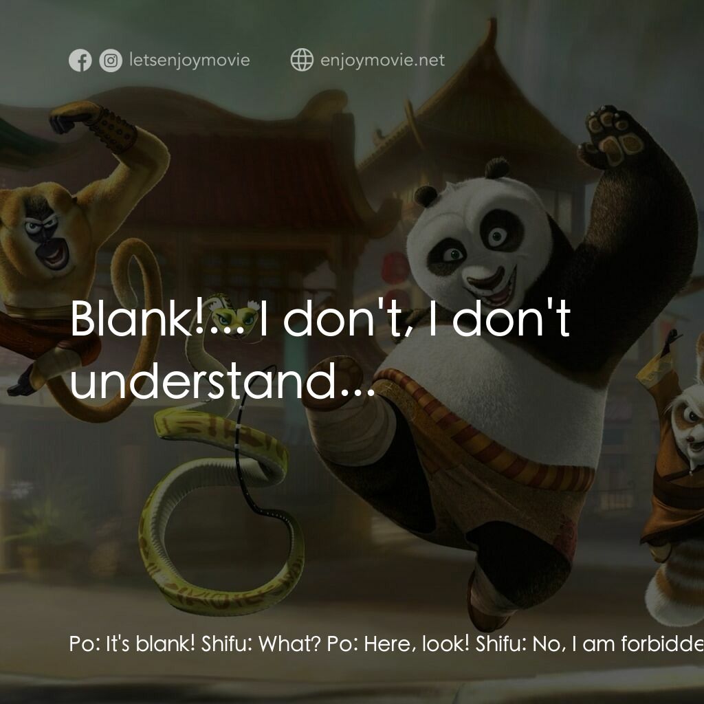 功夫熊貓電影對白：Po:  It's blank! Shifu:  What? Po:  Here, look! Shifu:  No, I am forbidden to loo