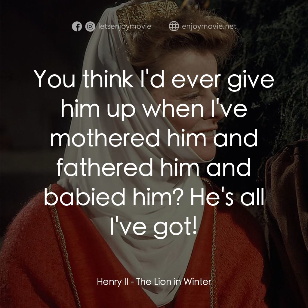 冬之獅電影對白：Henry II: You think I'd ever give him up when I've mothered him and fathered him 