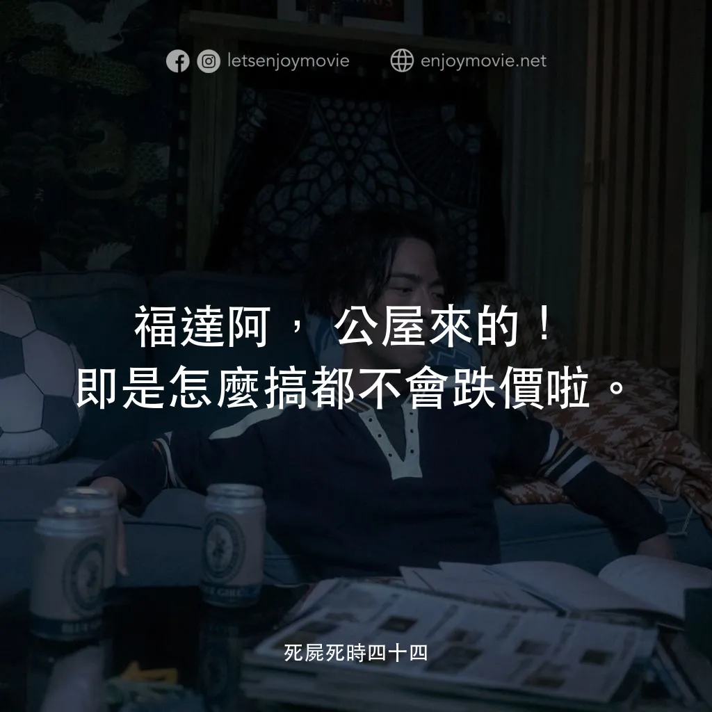 死屍死時四十四電影對白：福達阿，公屋來的！即是怎麼搞都不會跌價啦。