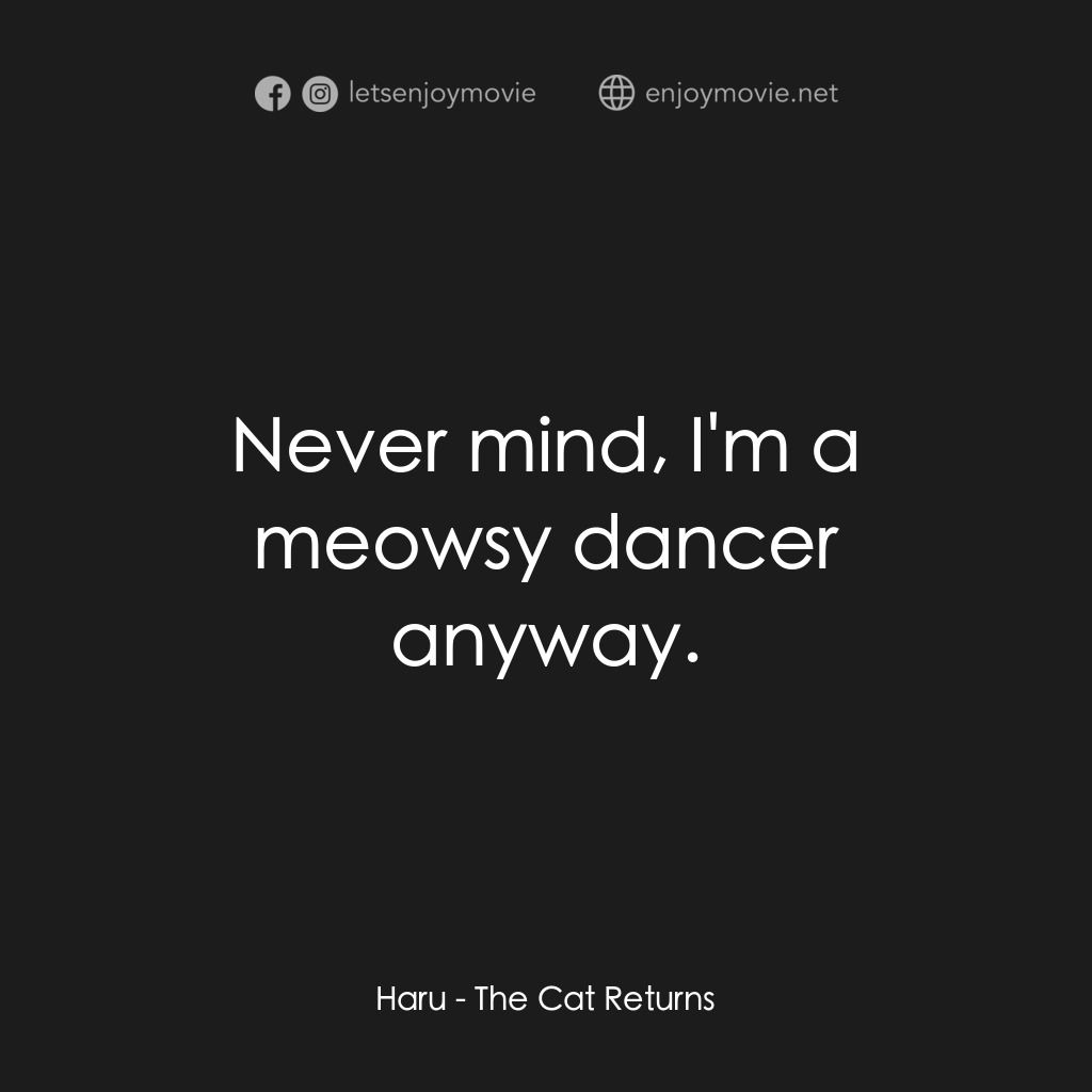 貓的報恩電影對白：Haru:  Never mind, I'm a meowsy dancer anyway.
