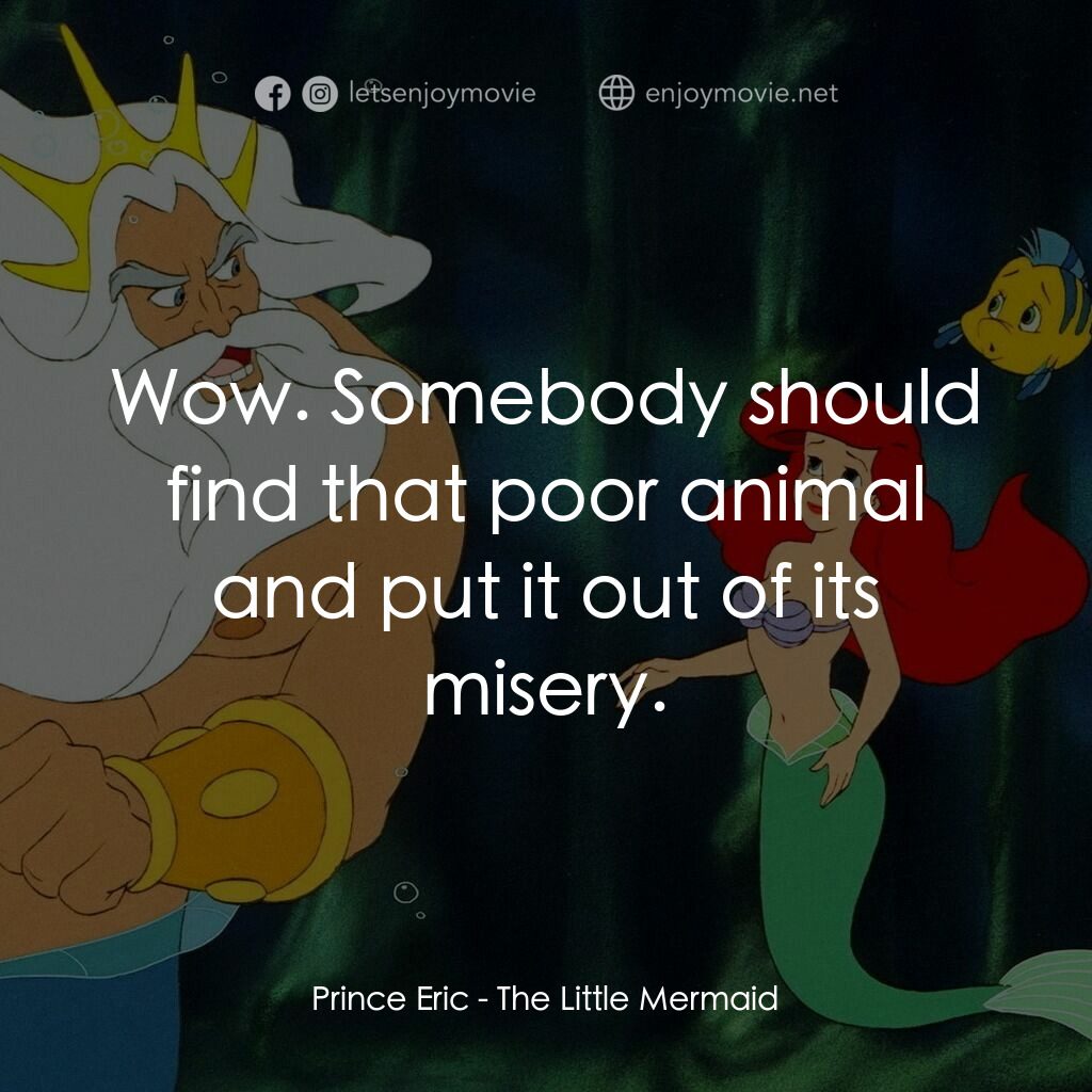 小魚仙電影對白：Prince Eric: Wow. Somebody should find that poor animal and put it out of its mis