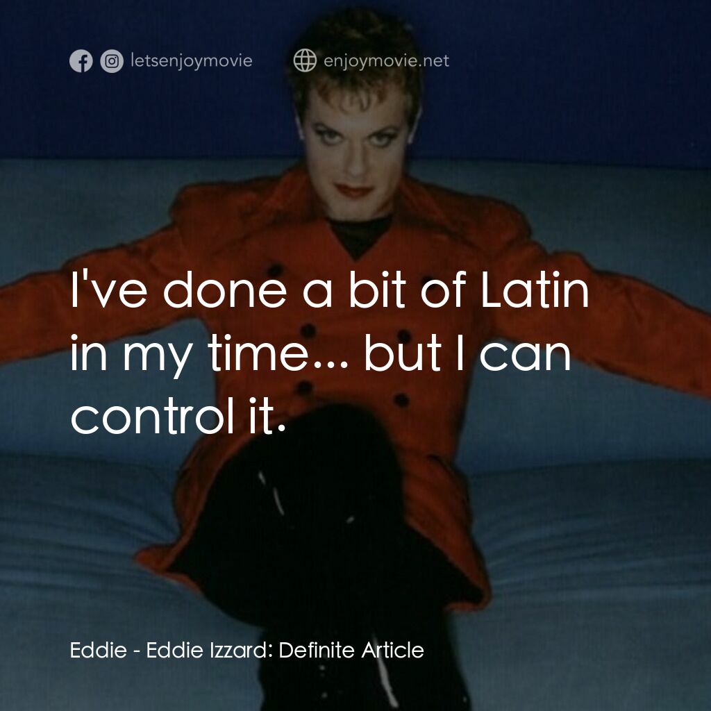 Eddie Izzard: Definite Article電影對白：Eddie:  I've done a bit of Latin in my time... but I can control it.