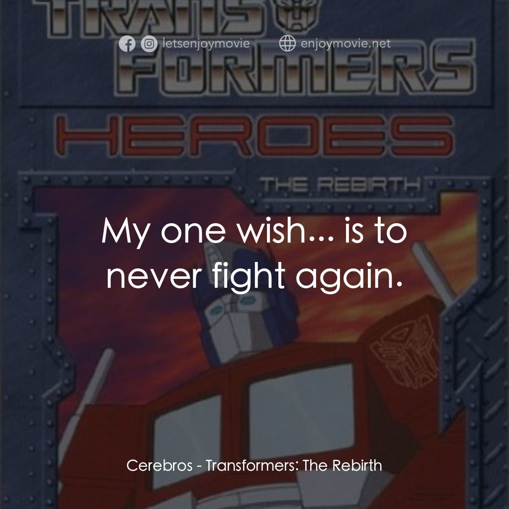 Transformers: The Rebirth電影對白：Cerebros: My one wish... is to never fight again.