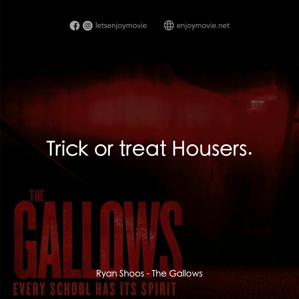 問吊舞台電影對白：Ryan Shoos:  Trick or treat Housers.