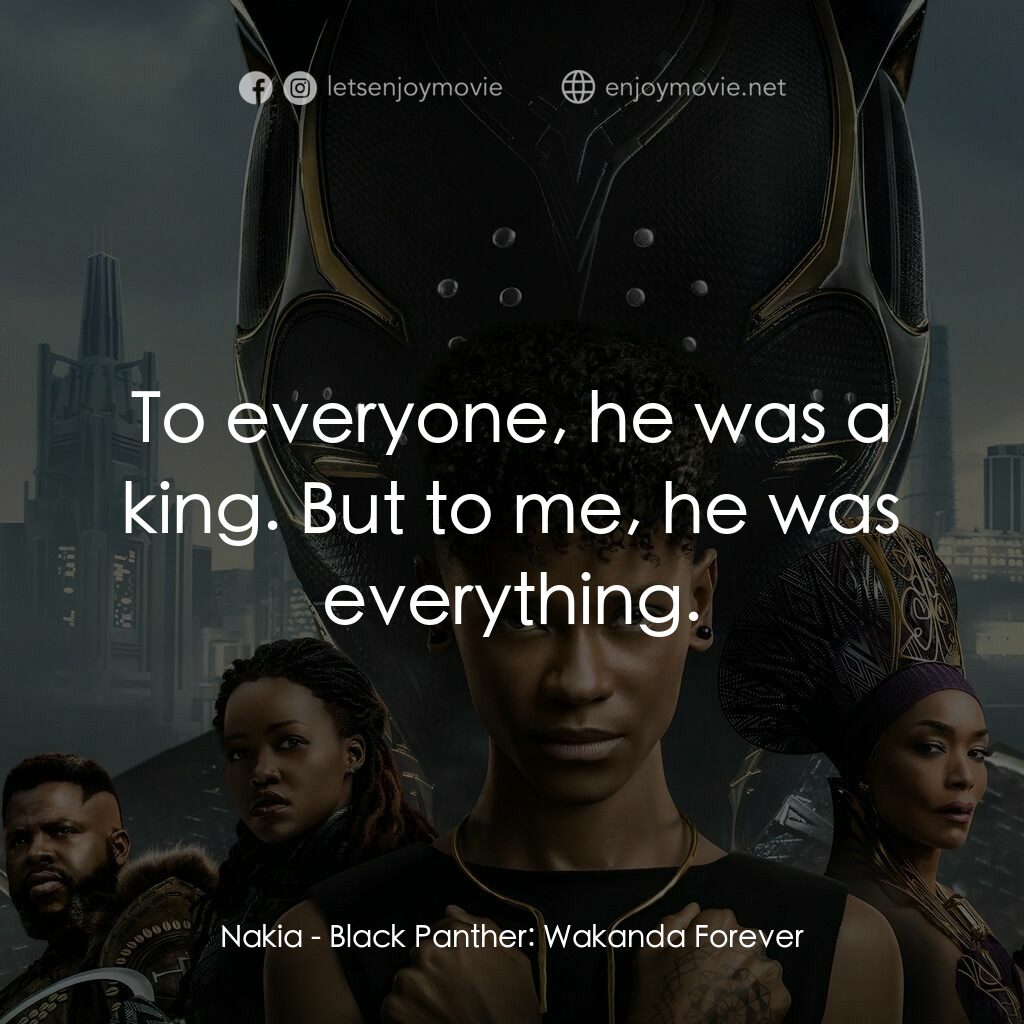 黑豹2：瓦干達萬歲電影對白：Nakia:  To everyone, he was a king. But to me, he was everything.