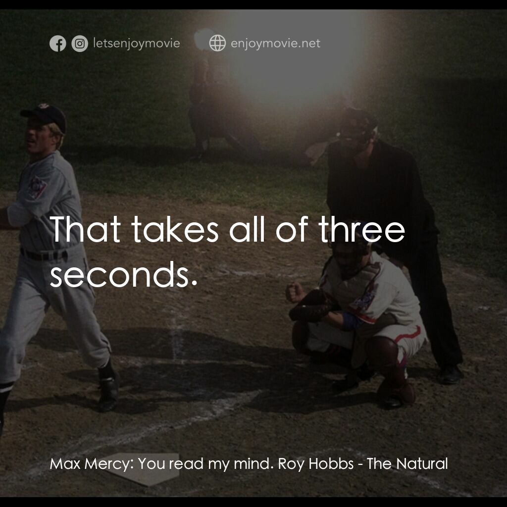 天生好手電影對白：Max Mercy:  You read my mind. Roy Hobbs:  That takes all of three seconds.