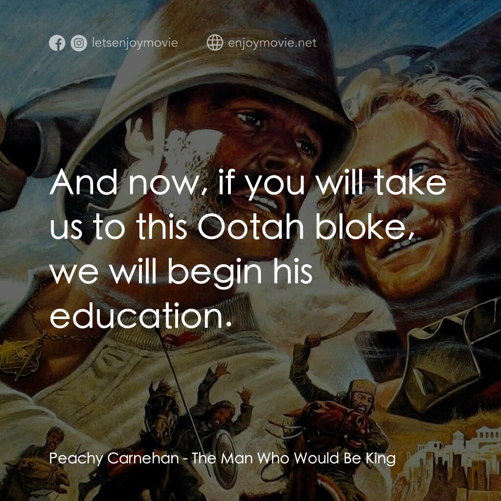 大戰巴墟卡電影對白：Peachy Carnehan:  And now, if you will take us to this Ootah bloke, we will begin