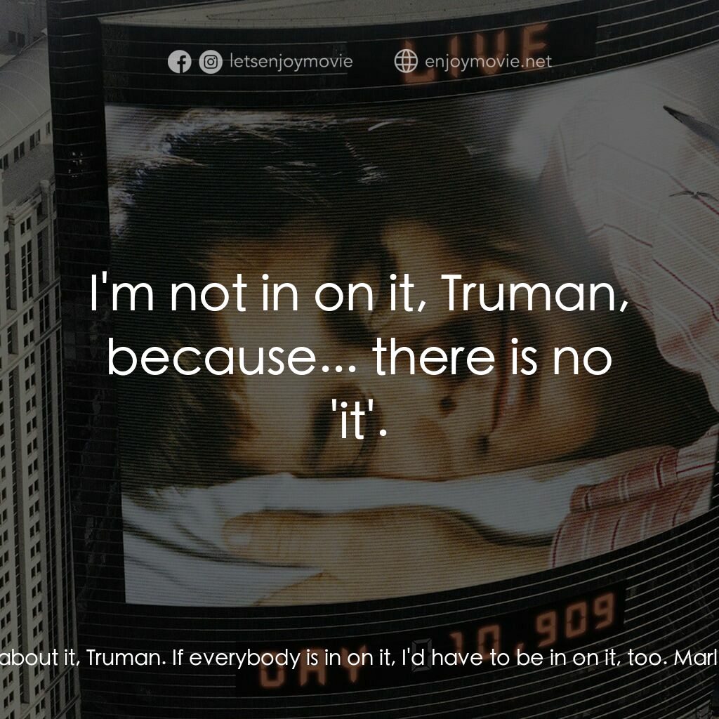 楚門的世界電影對白：Marlon:  I mean, think about it, Truman. If everybody is in on it, I'd have to be