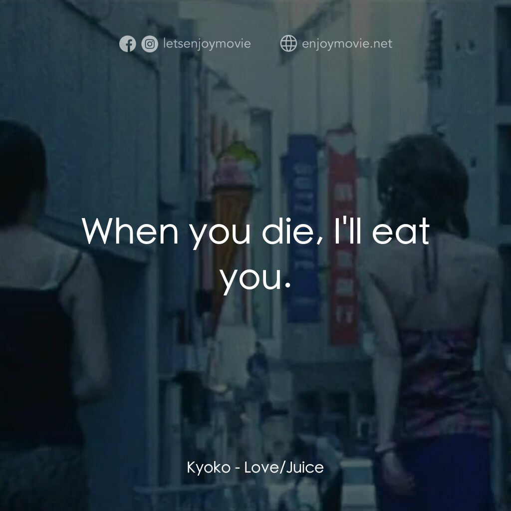 《Love/Juice》經典台詞：Kyoko:  When you die, I'll eat you.