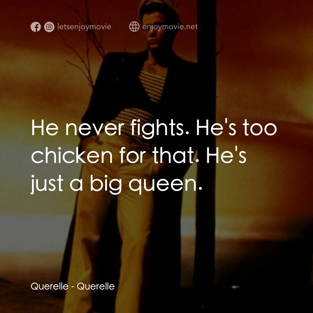 霧港水手電影對白：Querelle:  He never fights. He's too chicken for that. He's just a big queen.