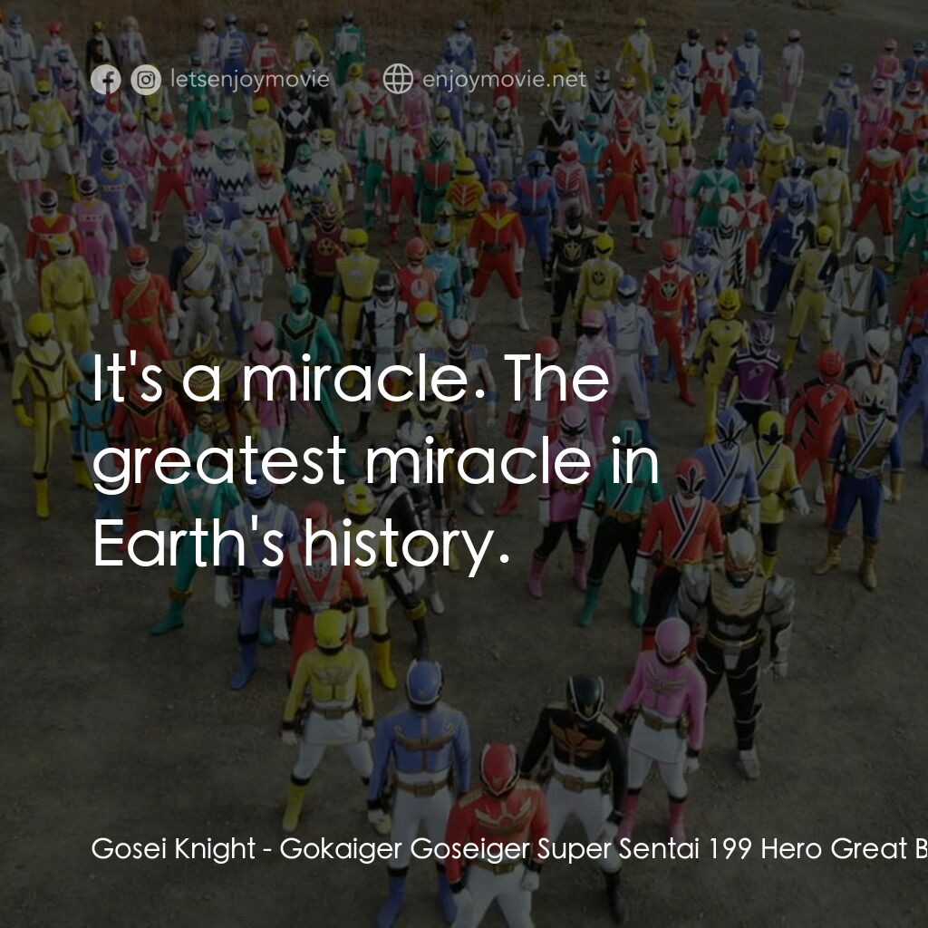 ゴーカイジャー ゴセイジャー スーパー戦隊199ヒーロー 大決戦電影對白：Gosei Knight:  It's a miracle. The greatest miracle in Earth's history.