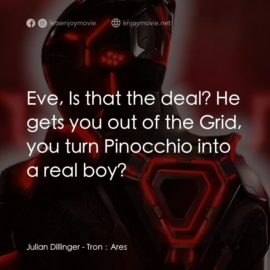創戰紀：戰神降臨電影對白：Julian Dillinger:  Eve, Is that the deal? He gets you out of the Grid, you turn P
