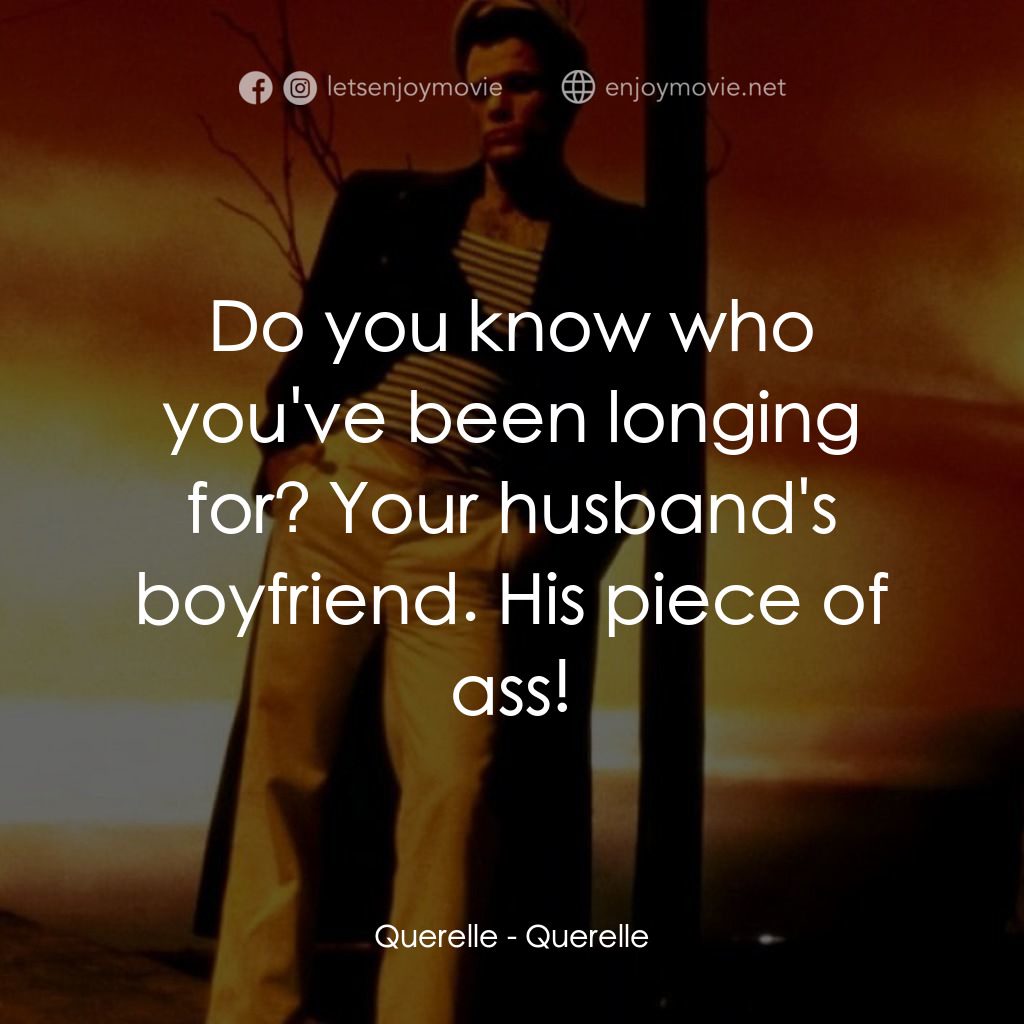 霧港水手電影對白：Querelle: Do you know who you've been longing for? Your husband's boyfriend. His 