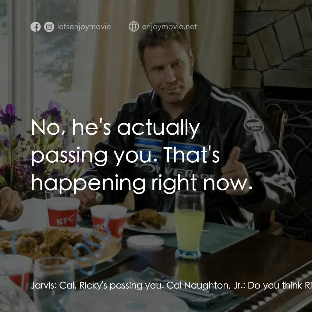 王牌飆風電影對白：Jarvis:  Cal, Ricky's passing you. Cal Naughton, Jr.:  Do you think Ricky is pass