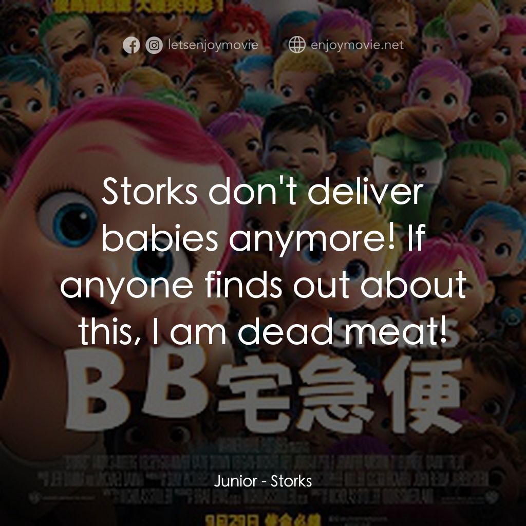 BB宅急便電影對白：Junior: Storks don't deliver babies anymore! If anyone finds out about this, I am