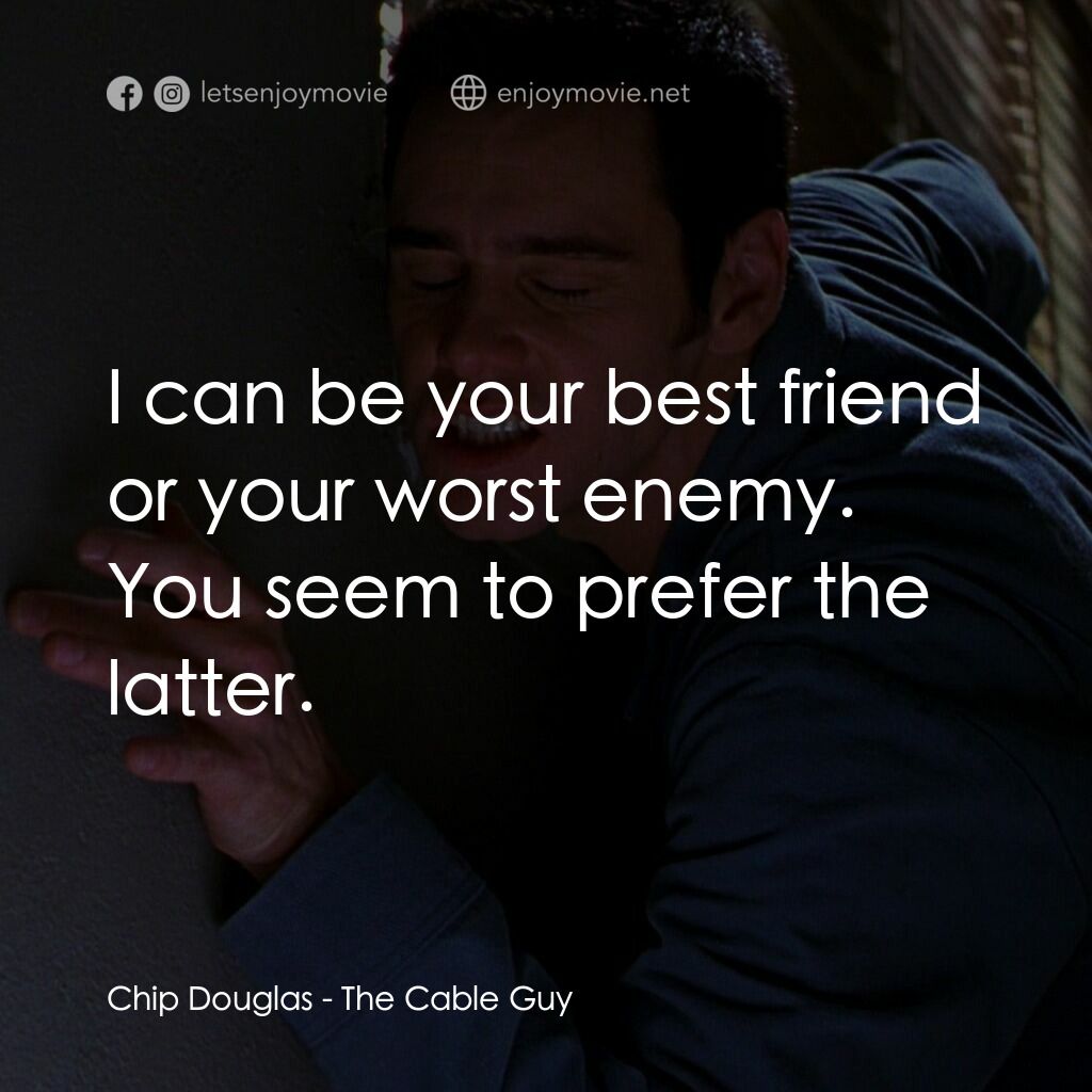 王牌特派員電影對白：Chip Douglas:  I can be your best friend or your worst enemy. You seem to prefer 