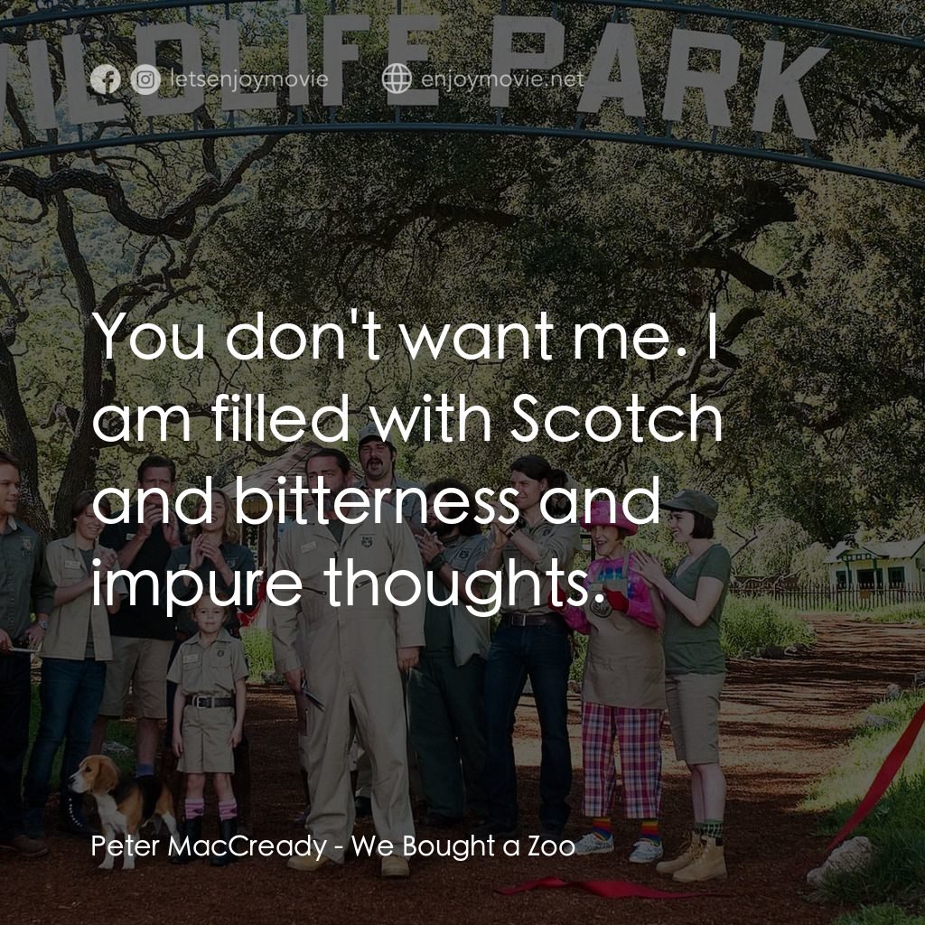 我們買了動物園電影對白：Peter MacCready: You don't want me. I am filled with Scotch and bitterness and im