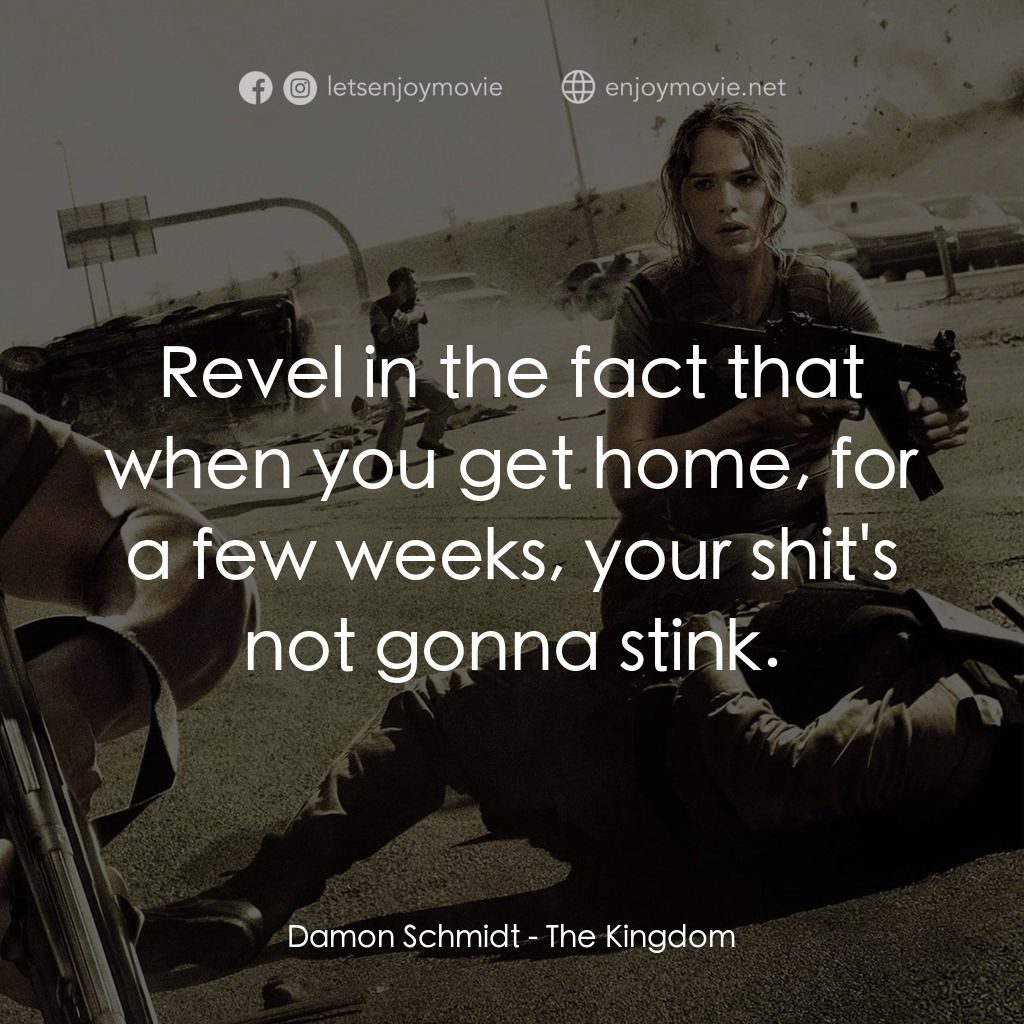 反恐戰場電影對白：Damon Schmidt: Revel in the fact that when you get home, for a few weeks, your sh