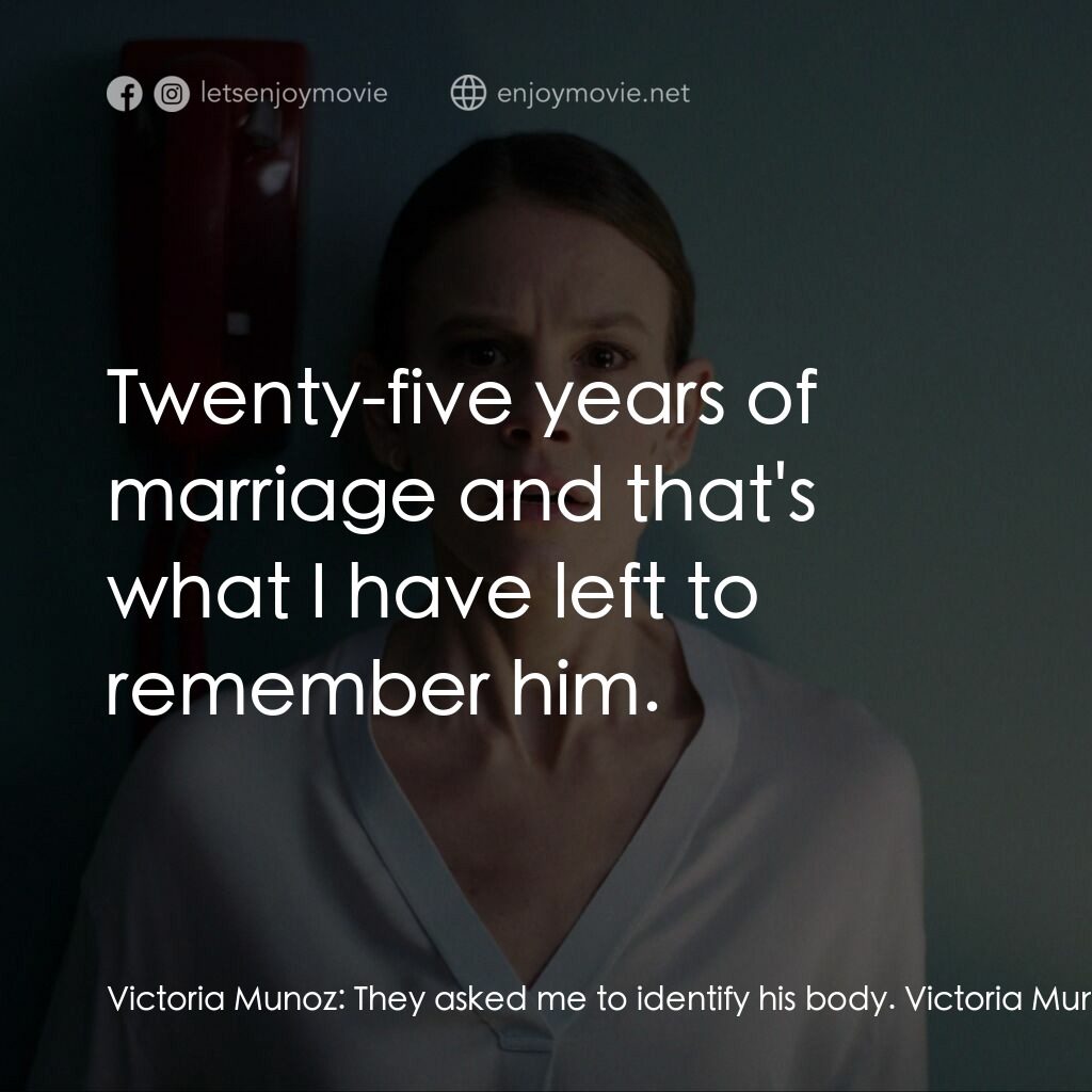 魅笑電影對白：Victoria Munoz:  They asked me to identify his body. Victoria Munoz:  His face! V
