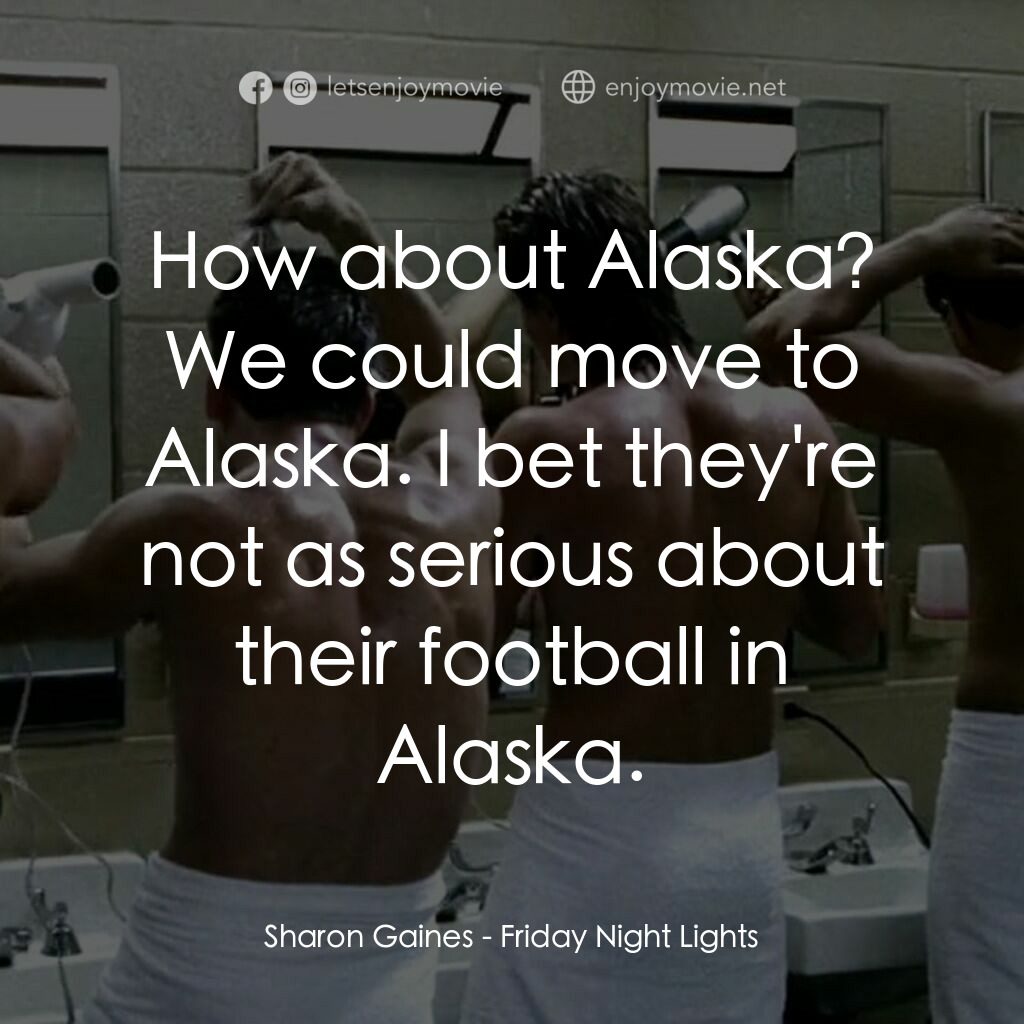勝利之光電影對白：Sharon Gaines:  How about Alaska? We could move to Alaska. I bet they're not as s