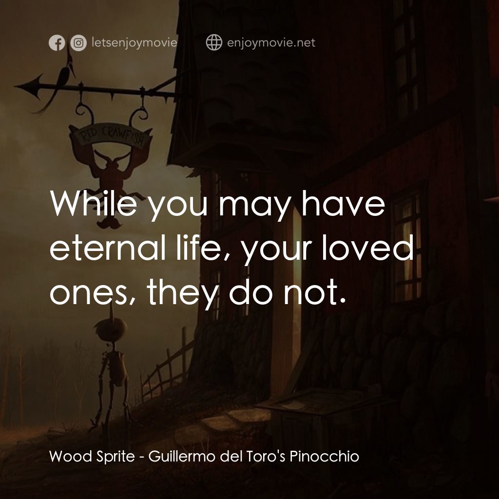 吉拿域戴拖路之皮諾丘電影對白：Wood Sprite: While you may have eternal life, your loved ones, they do not.