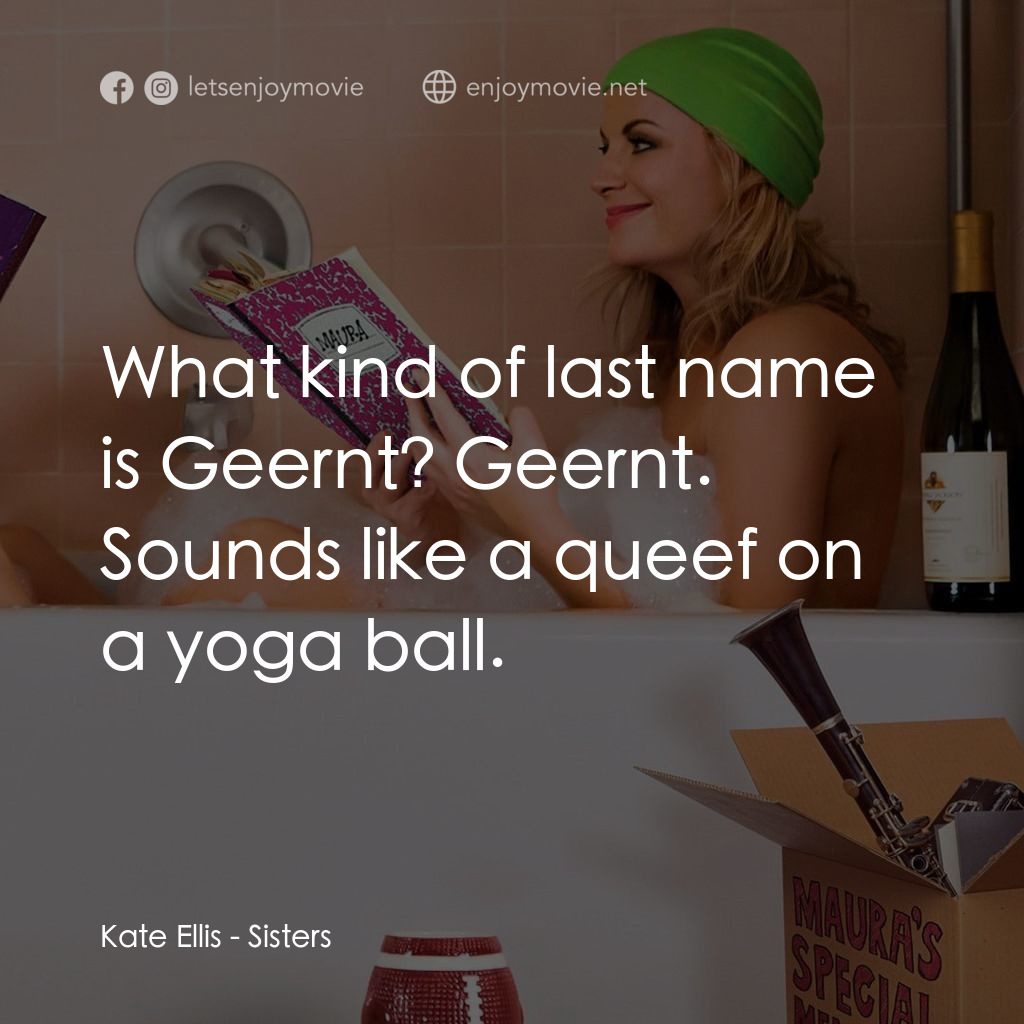 瞎趴姊妹電影對白：Kate Ellis: What kind of last name is Geernt? Geernt. Sounds like a queef on a yo