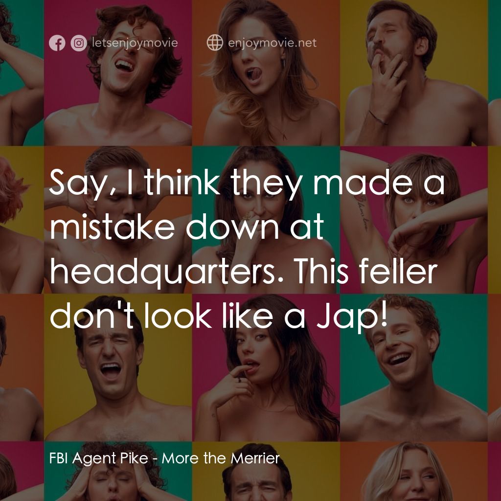 More the Merrier電影對白：FBI Agent Pike: Say, I think they made a mistake down at headquarters. This felle