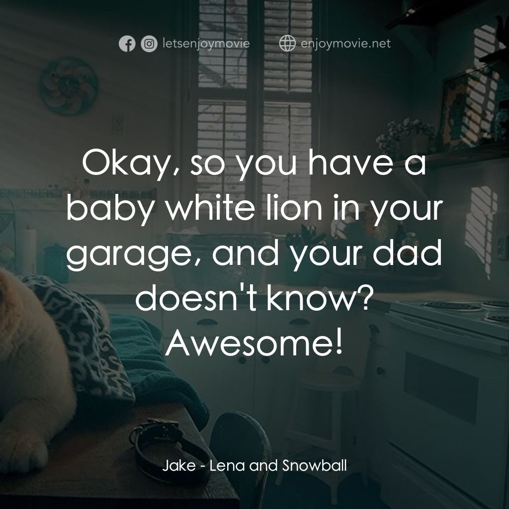 Lena and Snowball電影對白：Jake: Okay, so you have a baby white lion in your garage, and your dad doesn't kn