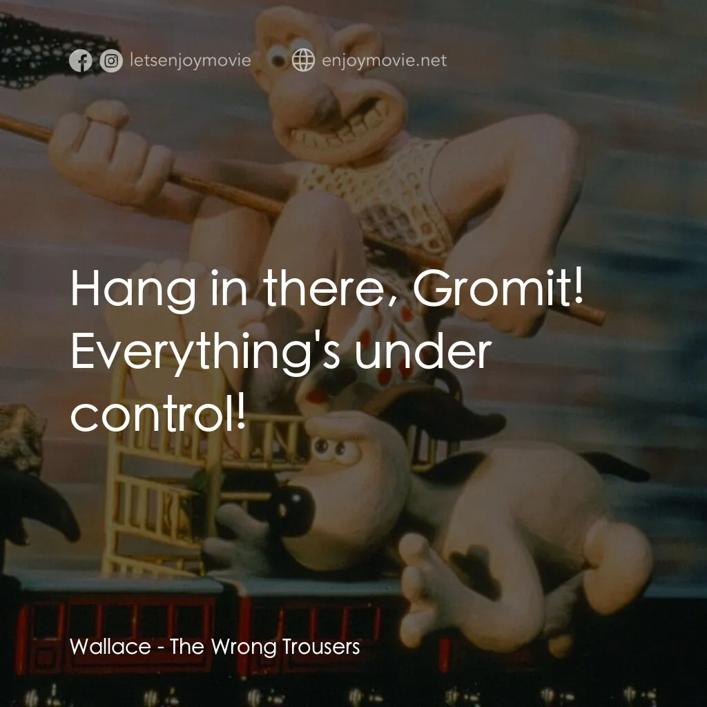 超級無敵掌門狗：著錯褲電影對白：Wallace:  Hang in there, Gromit! Everything's under control!