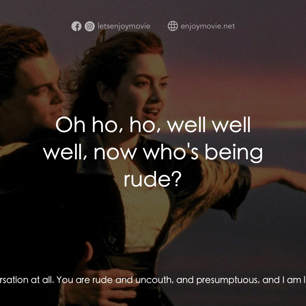 鐵達尼號電影對白：Jack:  Do you love him? Rose:  Pardon me? Jack:  Do you love him? Rose:  Well, yo