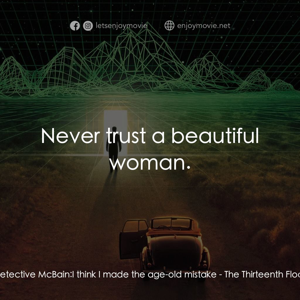 十三度凶間電影對白：Detective McBain: I think I made the age-old mistake:  Never trust a beautiful wo