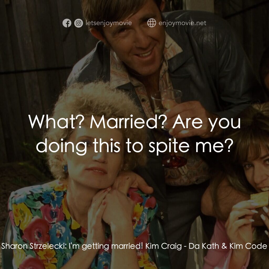 Da Kath & Kim Code電影對白：Sharon Strzelecki:  I'm getting married! Kim Craig:  What? Married? Are you doing