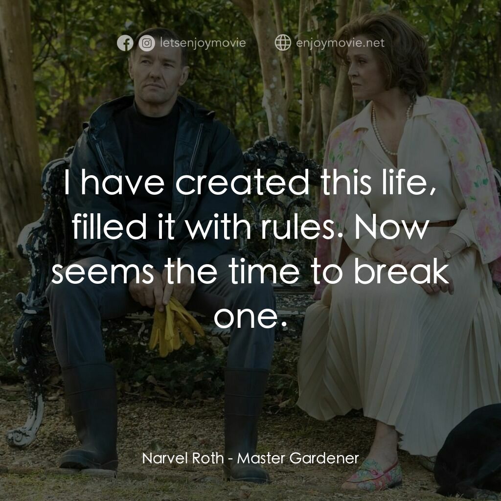 園藝大師電影對白：Narvel Roth:  I have created this life, filled it with rules. Now seems the time 