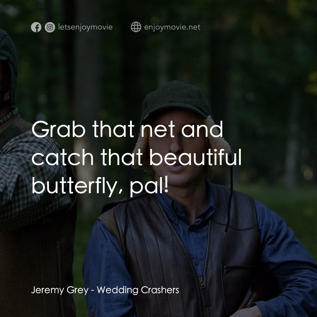 婚禮終結者電影對白：Jeremy Grey: Grab that net and catch that beautiful butterfly, pal!
